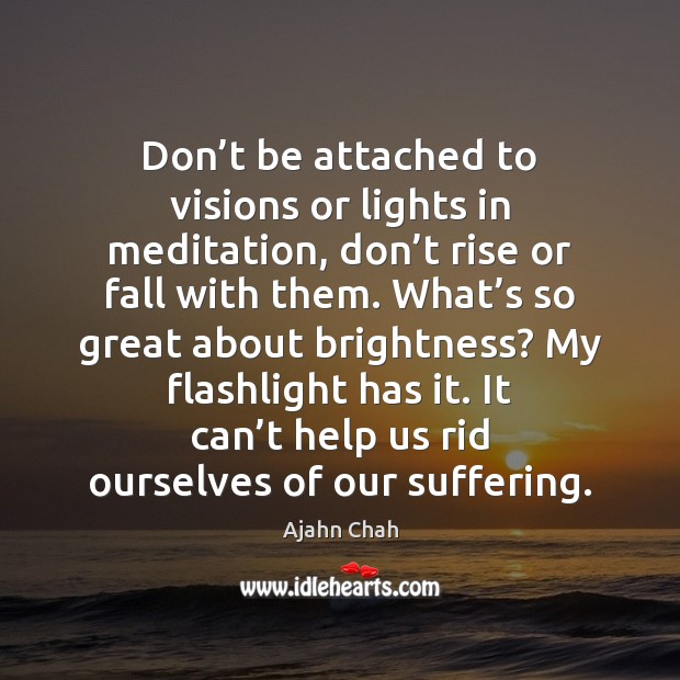 Don’t be attached to visions or lights in meditation, don’t Ajahn Chah Picture Quote