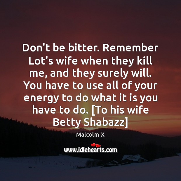 Don’t be bitter. Remember Lot’s wife when they kill me, and they Image