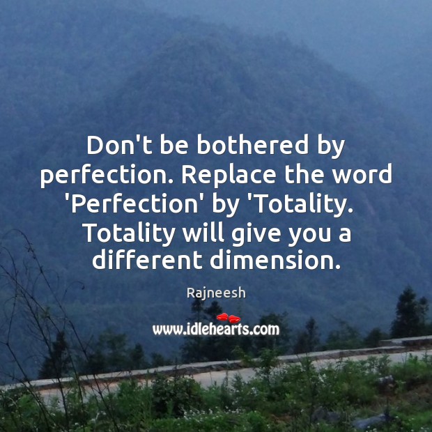 Don’t be bothered by perfection. Replace the word ‘Perfection’ by ‘Totality.   Totality Image