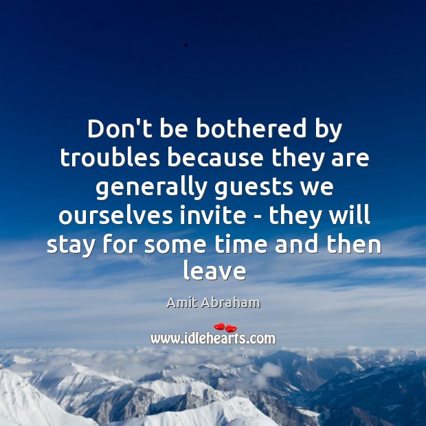 Don’t be bothered by troubles because they are generally guests we ourselves Amit Abraham Picture Quote