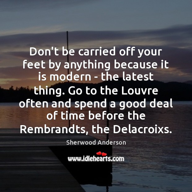 Don’t be carried off your feet by anything because it is modern Sherwood Anderson Picture Quote