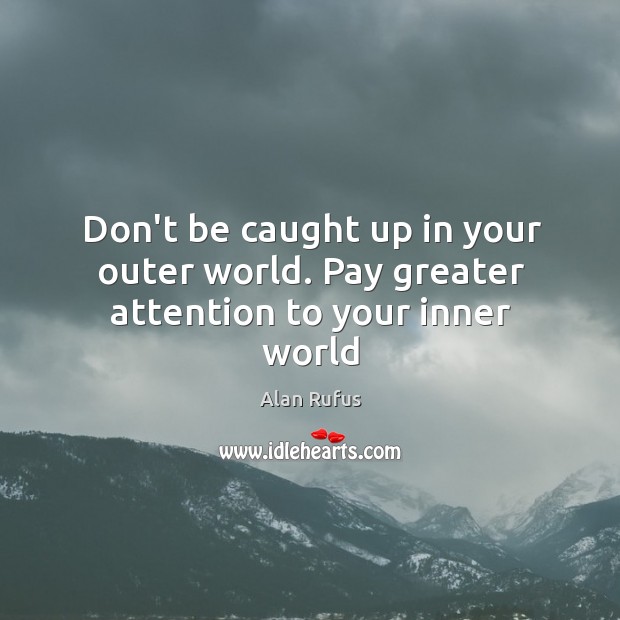 Don’t be caught up in your outer world. Pay greater attention to your inner world Alan Rufus Picture Quote