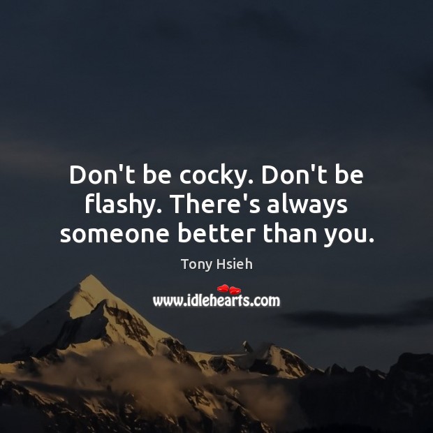 Don’t be cocky. Don’t be flashy. There’s always someone better than you. Tony Hsieh Picture Quote