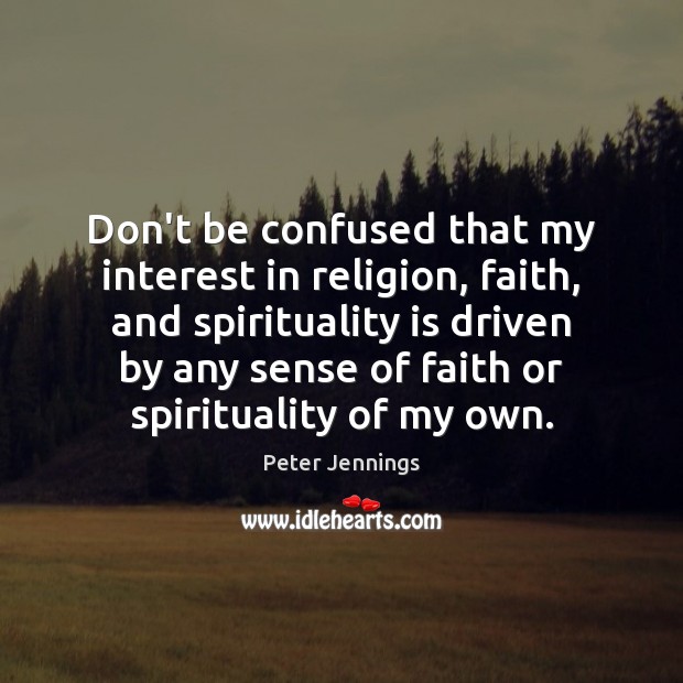 Don’t be confused that my interest in religion, faith, and spirituality is Peter Jennings Picture Quote