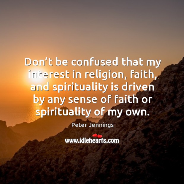 Don’t be confused that my interest in religion, faith Peter Jennings Picture Quote