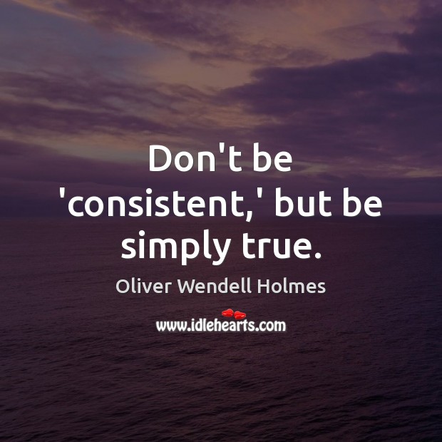 Don’t be ‘consistent,’ but be simply true. Oliver Wendell Holmes Picture Quote