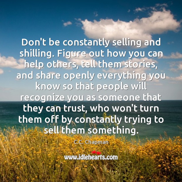 Don’t be constantly selling and shilling. Figure out how you can help C.C. Chapman Picture Quote