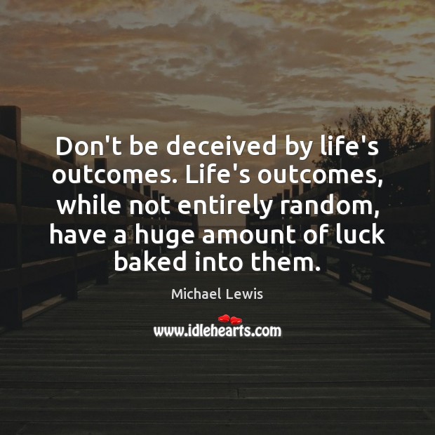 Don’t be deceived by life’s outcomes. Life’s outcomes, while not entirely random, Image