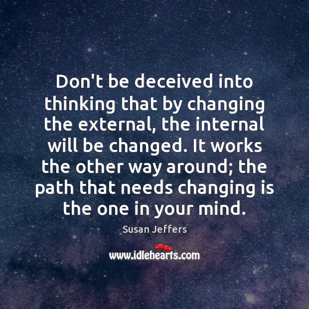 Don’t be deceived into thinking that by changing the external, the internal Susan Jeffers Picture Quote