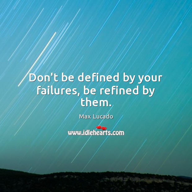 Don’t be defined by your failures, be refined by them. Max Lucado Picture Quote