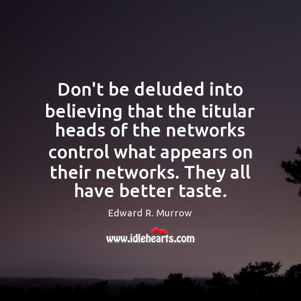 Don’t be deluded into believing that the titular heads of the networks Edward R. Murrow Picture Quote