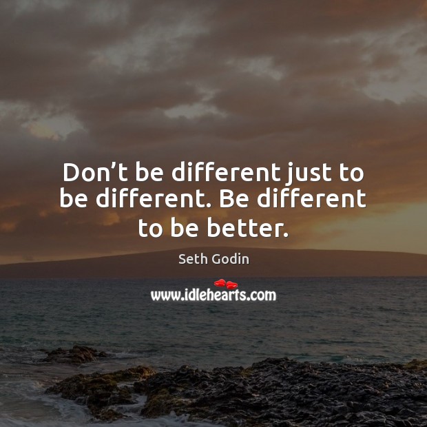 Don’t be different just to be different. Be different to be better. Seth Godin Picture Quote