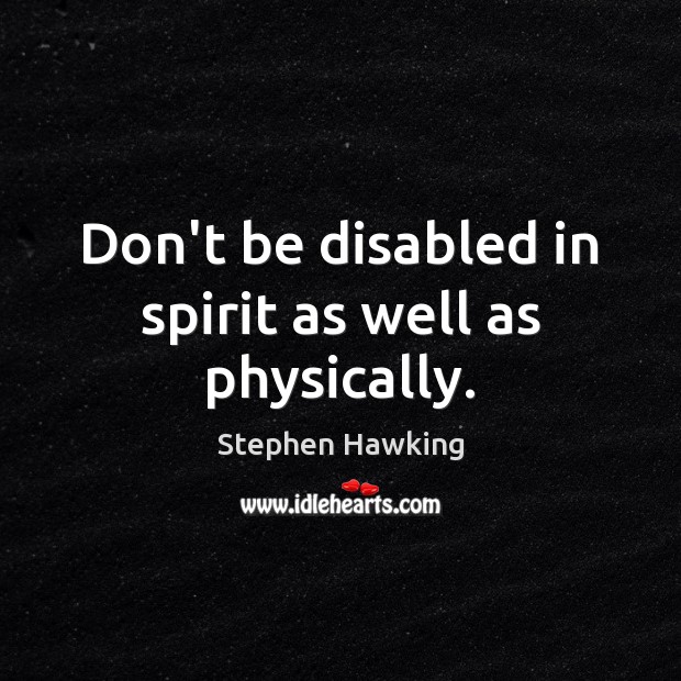 Don’t be disabled in spirit as well as physically. Stephen Hawking Picture Quote