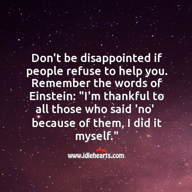 Don’t be disappointed if people refuse to help you. Image