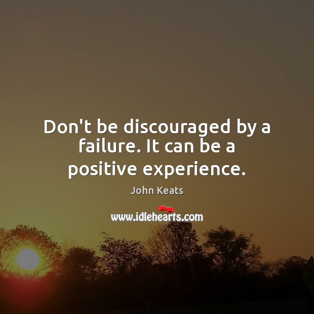 Don’t be discouraged by a failure. It can be a positive experience. John Keats Picture Quote
