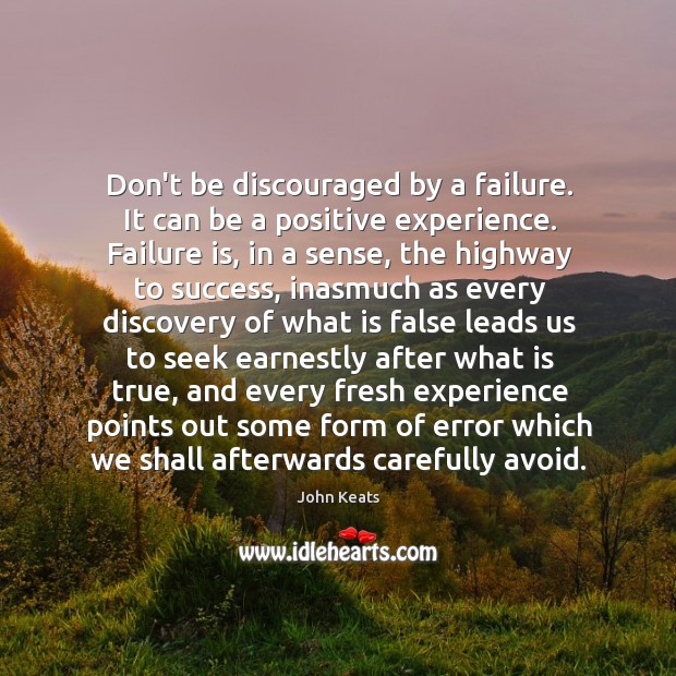 Don’t be discouraged by a failure. It can be a positive experience. John Keats Picture Quote