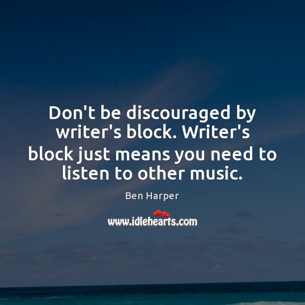 Don’t be discouraged by writer’s block. Writer’s block just means you need Ben Harper Picture Quote