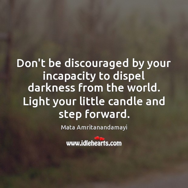 Don’t be discouraged by your incapacity to dispel darkness from the world. Mata Amritanandamayi Picture Quote