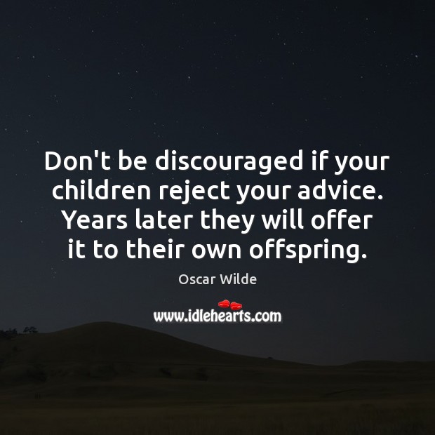 Don’t be discouraged if your children reject your advice. Years later they Oscar Wilde Picture Quote
