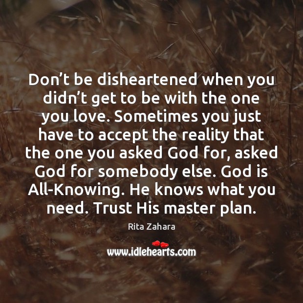 Don’t be disheartened when you didn’t get to be with Rita Zahara Picture Quote