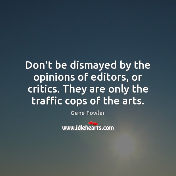 Don’t be dismayed by the opinions of editors, or critics. They are Gene Fowler Picture Quote