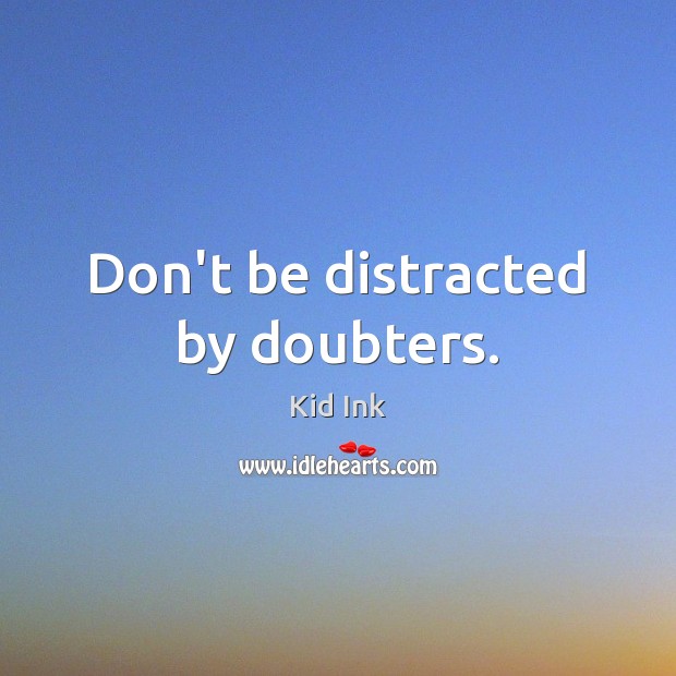 Don’t be distracted by doubters. Kid Ink Picture Quote
