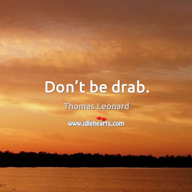 Don’t be drab. Thomas Leonard Picture Quote