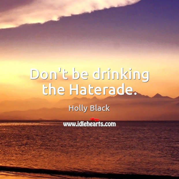 Don’t be drinking the Haterade. Holly Black Picture Quote
