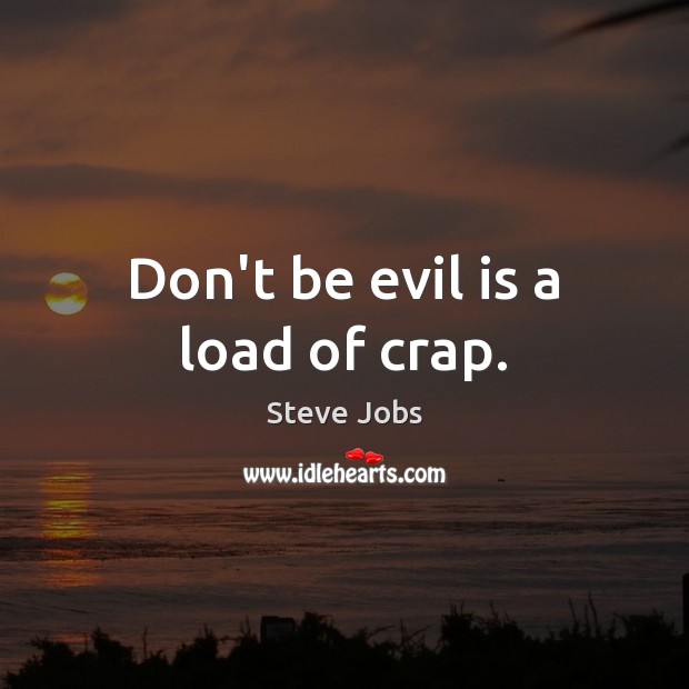 Don’t be evil is a load of crap. Steve Jobs Picture Quote