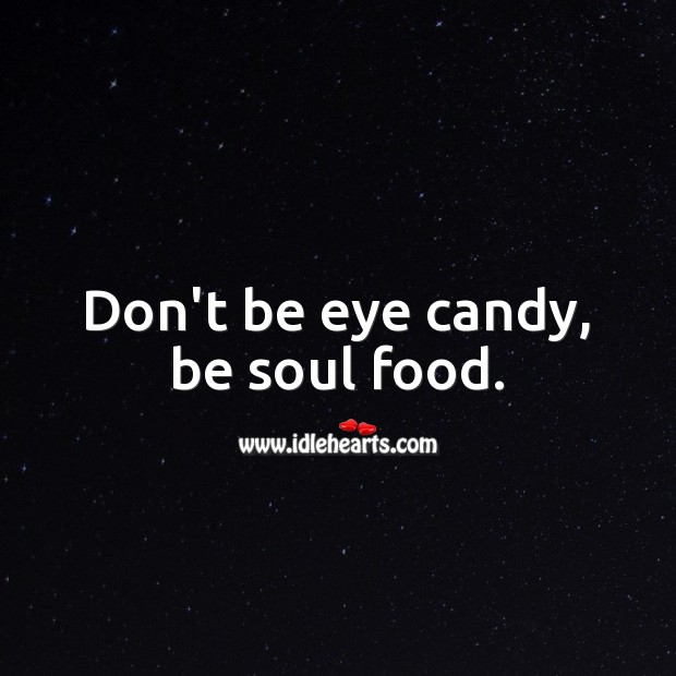 Don’t be eye candy, be soul food. Food Quotes Image