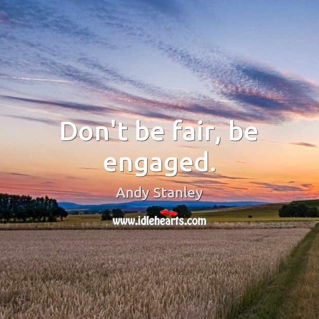 Don’t be fair, be engaged. Andy Stanley Picture Quote