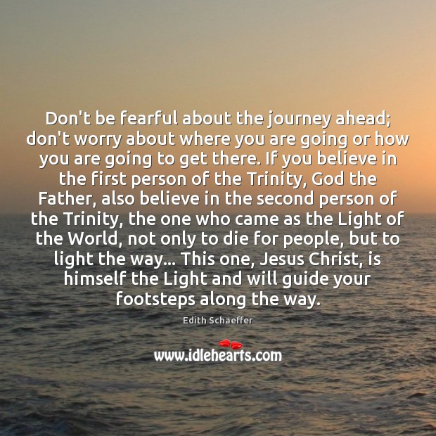 Don’t be fearful about the journey ahead; don’t worry about where you Edith Schaeffer Picture Quote