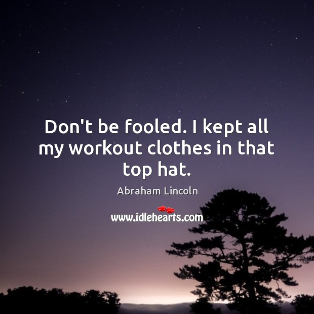 Don’t be fooled. I kept all my workout clothes in that top hat. Abraham Lincoln Picture Quote