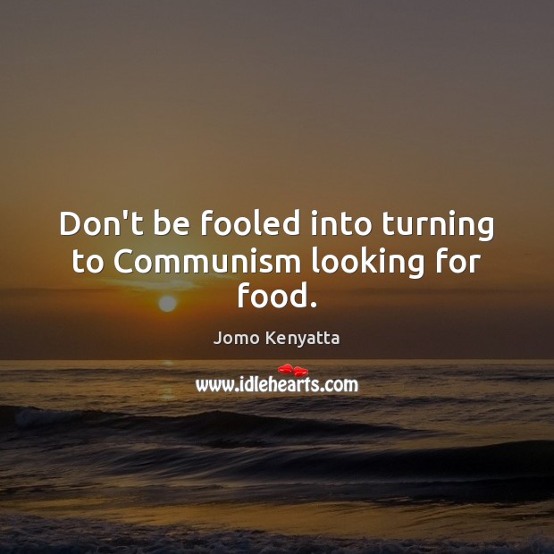 Don’t be fooled into turning to Communism looking for food. Jomo Kenyatta Picture Quote