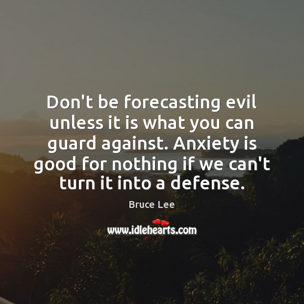 Don’t be forecasting evil unless it is what you can guard against. Bruce Lee Picture Quote