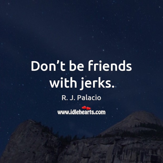 Don’t be friends with jerks. R. J. Palacio Picture Quote