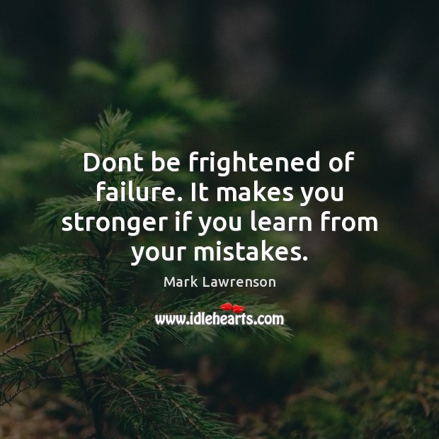 Dont be frightened of failure. It makes you stronger if you learn from your mistakes. Image