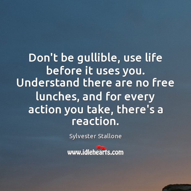 Don’t be gullible, use life before it uses you. Understand there are Sylvester Stallone Picture Quote