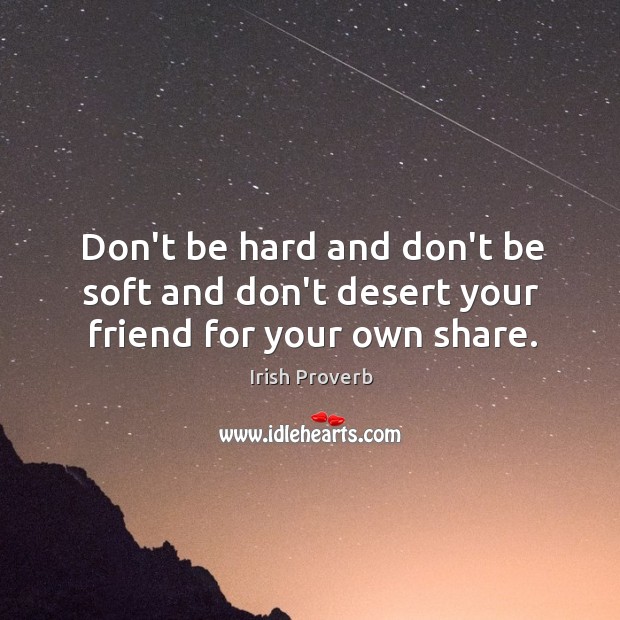 Don’t be hard and don’t be soft and don’t desert your friend for your own share. Irish Proverbs Image