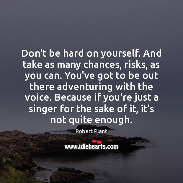 Don’t be hard on yourself. And take as many chances, risks, as Robert Plant Picture Quote