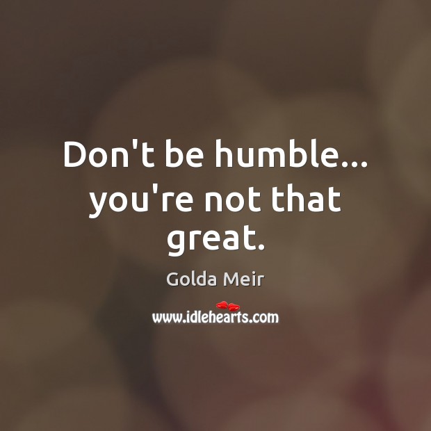 Don’t be humble… you’re not that great. Golda Meir Picture Quote