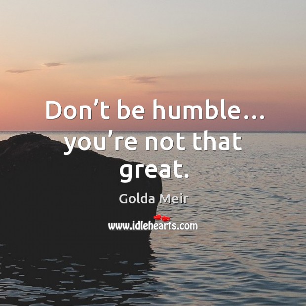 Don’t be humble… you’re not that great. Golda Meir Picture Quote