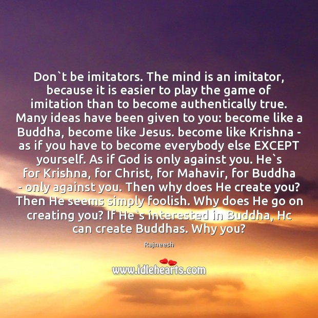 Don`t be imitators. The mind is an imitator, because it is Rajneesh Picture Quote