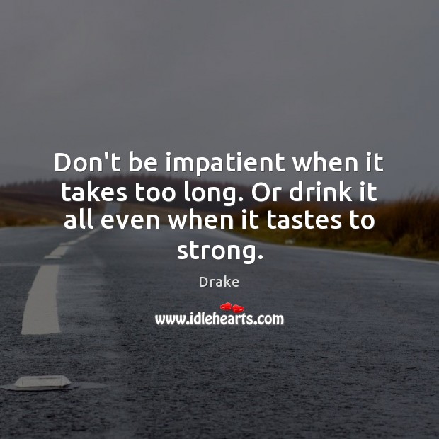 Don’t be impatient when it takes too long. Or drink it all even when it tastes to strong. Drake Picture Quote