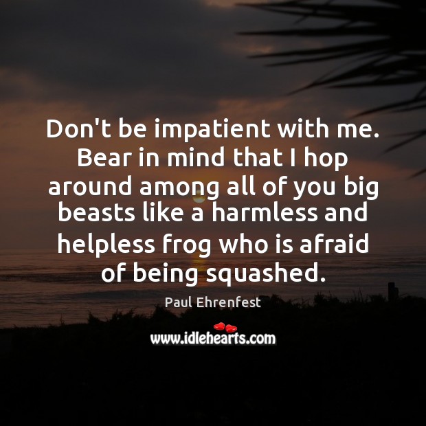 Don’t be impatient with me. Bear in mind that I hop around Afraid Quotes Image