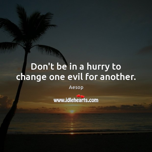 Don’t be in a hurry to change one evil for another. Aesop Picture Quote