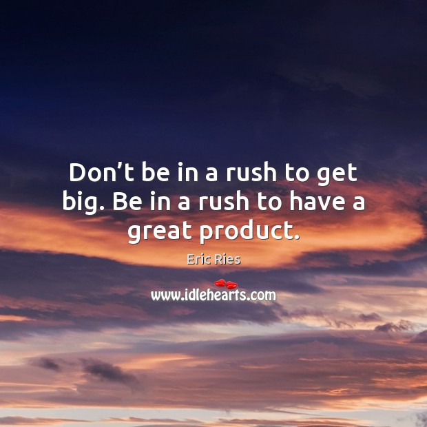 Don’t be in a rush to get big. Be in a rush to have a great product. Eric Ries Picture Quote