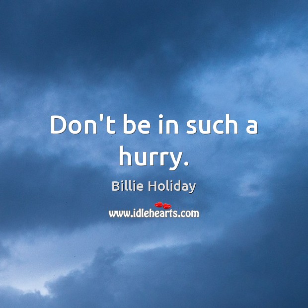 Don’t be in such a hurry. Billie Holiday Picture Quote