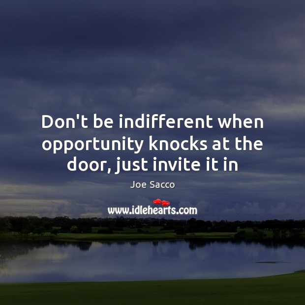 Don’t be indifferent when opportunity knocks at the door, just invite it in Joe Sacco Picture Quote