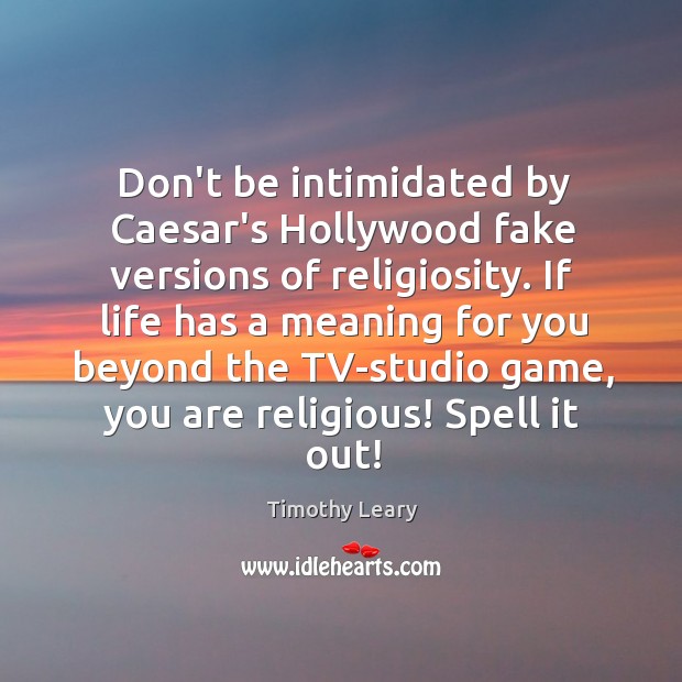 Don’t be intimidated by Caesar’s Hollywood fake versions of religiosity. If life Timothy Leary Picture Quote